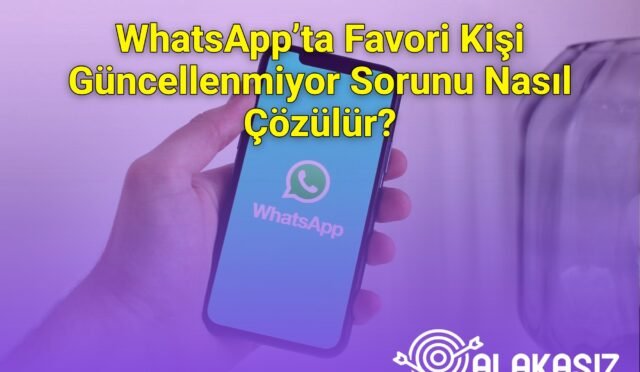 WhatsApp’ta Favori Kişi Güncellenmiyor Sorunu Nasıl Çözülür?