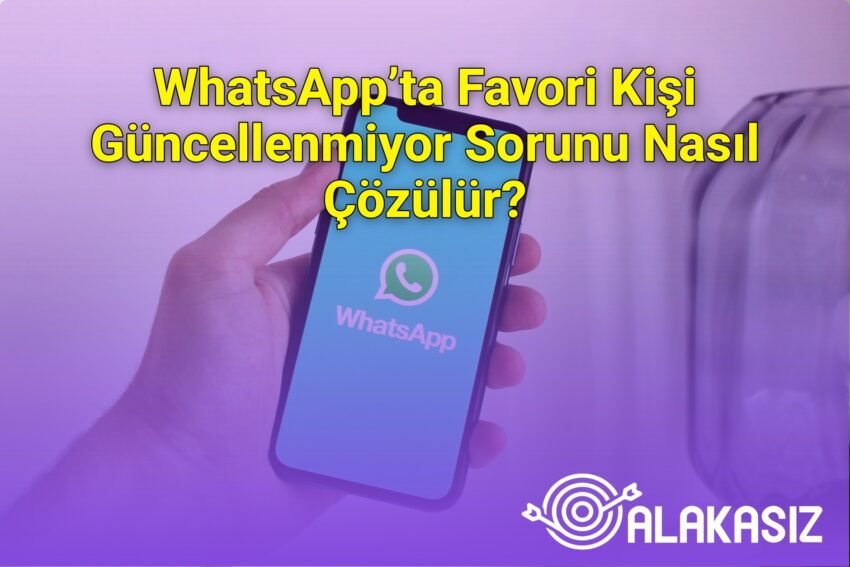 WhatsApp’ta Favori Kişi Güncellenmiyor Sorunu Nasıl Çözülür?