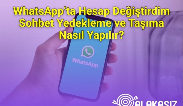 WhatsApp’ta Hesap Değiştirdim Sohbet Yedekleme ve Taşıma Nasıl Yapılır?