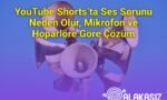 YouTube Shorts’ta Ses Sorunu Neden Olur, Mikrofon ve Hoparlöre Göre Çözüm