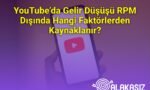 YouTube’da Gelir Düşüşü RPM Dışında Hangi Faktörlerden Kaynaklanır?
