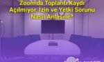Zoom’da Toplantı Kaydı Açılmıyor, İzin ve Yetki Sorunu Nasıl Anlaşılır?