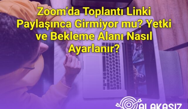 Zoom’da Toplantı Linki Paylaşınca Girmiyor mu? Yetki ve Bekleme Alanı Nasıl Ayarlanır?